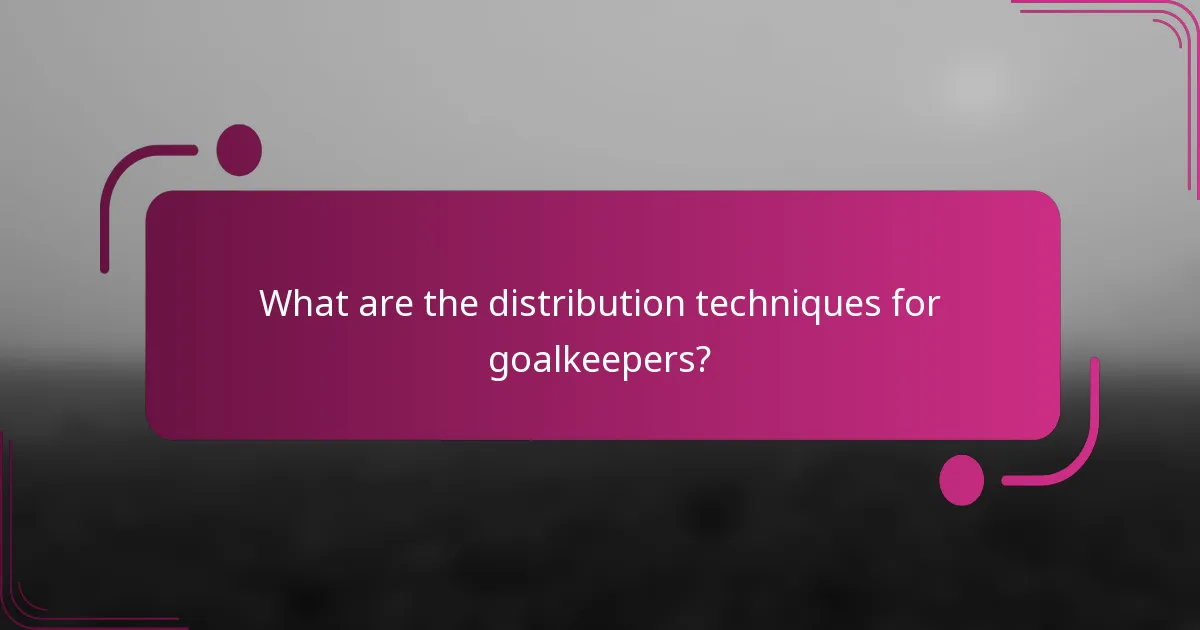 What are the distribution techniques for goalkeepers?